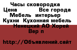 Часы-сковородка › Цена ­ 2 500 - Все города Мебель, интерьер » Кухни. Кухонная мебель   . Ненецкий АО,Хорей-Вер п.